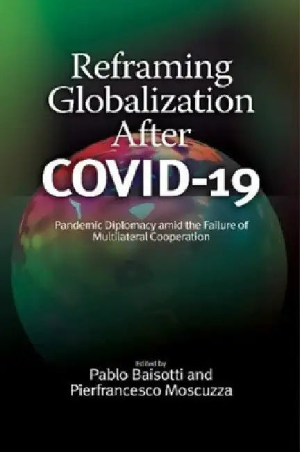Reframing Globalization After Covid-19: Pandemic Diplomacy Amid the Failure of Multilateral Cooperation by Pablo Baisotti