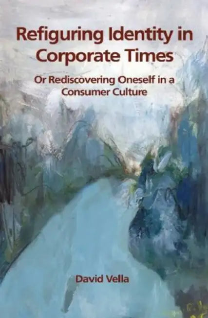 Refiguring Identity in Corporate Times: Rediscovering Oneself in a Consumer Culture by David Vella