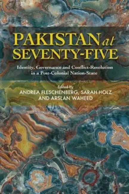 Pakistan at Seventy-Five: Identity, Governance and Conflict-Resolution in a Post-Colonial Nation-State by Andrea Fleschenberg, Sarah Holz, Arslan Waheed