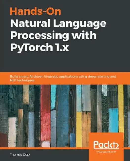 Hands-On Natural Language Processing with PyTorch 1.x: Build smart, AI-driven linguistic applications using deep learning and NLP techniques by Thomas Dop