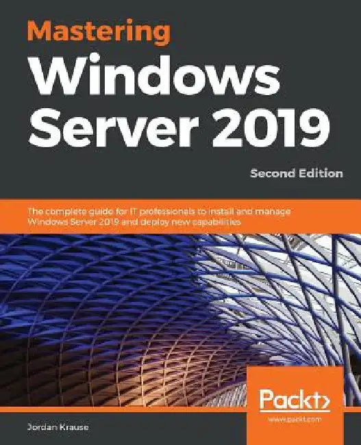Mastering Windows Server 2019 - Second Edition: The complete guide for IT professionals to install and manage Windows Server 2019 and deploy new capab by Jordan Krause