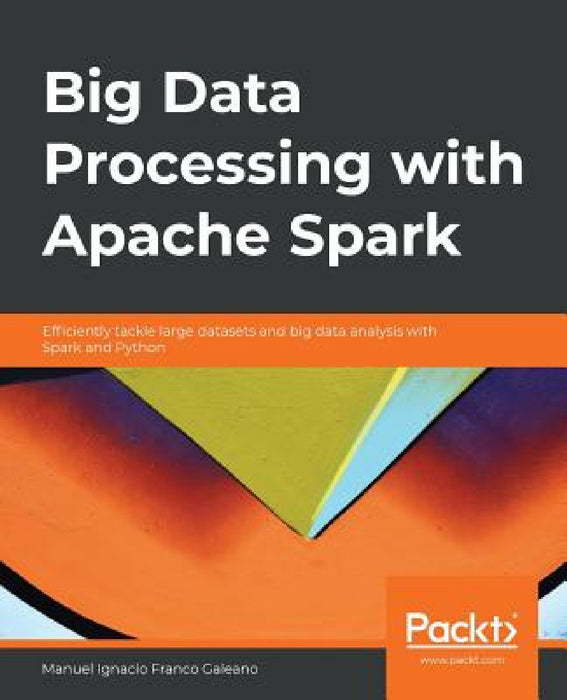 Big Data Processing with Apache Spark: Efficiently tackle large datasets and big data analysis with Spark and Python by Manuel Ignacio Franco Galeano