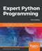 Expert Python Programming - Third Edition: Become a master in Python by learning coding best practices and advanced programming concepts in Python 3.7 by Michal Jaworski