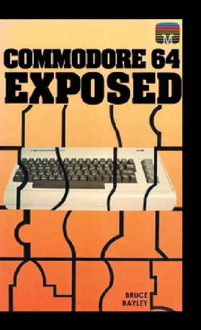 Commodore 64 Exposed by Bruce Bayley
