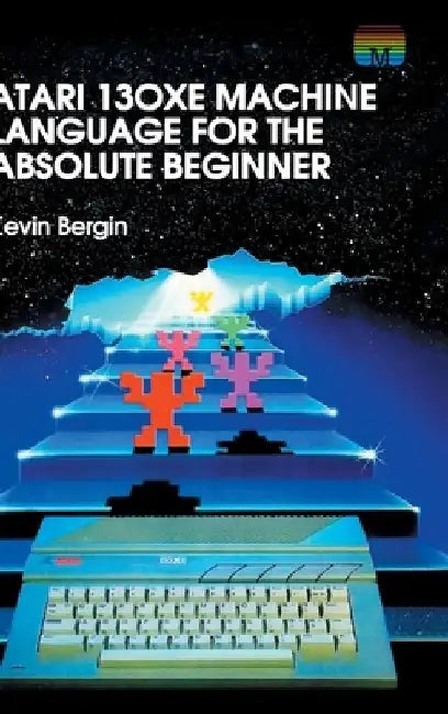 Atari 130XE Machine Language for the Absolute Beginner by Kevin Bergin
