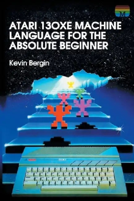 Atari 130XE Machine Language for the Absolute Beginner by Kevin Bergin
