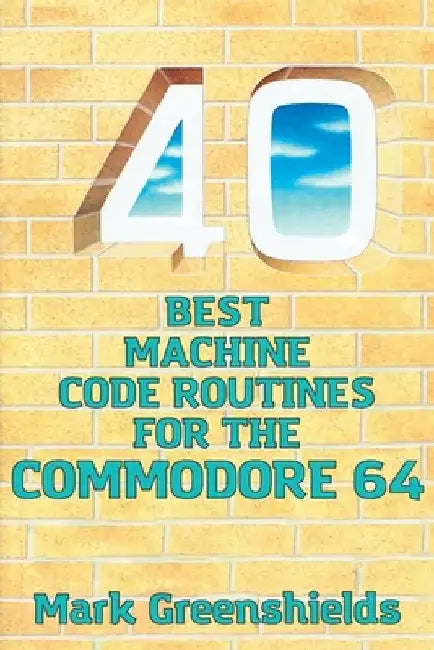 40 Best Machine Code Routines for the Commodore 64 by Mark Greenshields