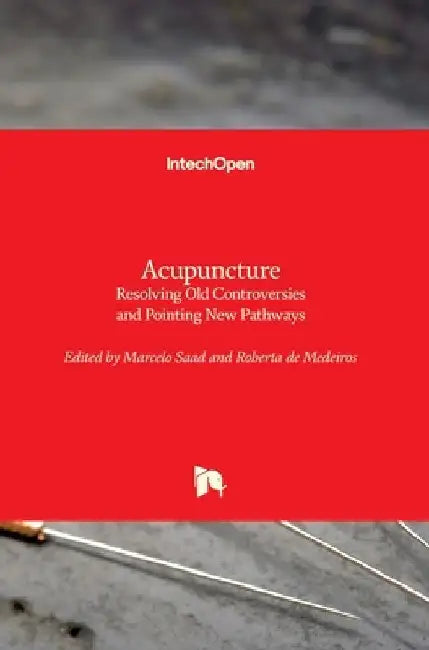 Acupuncture: Resolving Old Controversies and Pointing New Pathways by Marcelo Saad