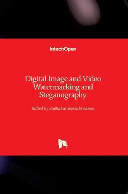 Digital Image and Video Watermarking and Steganography by Srinivasan Ramakrishnan