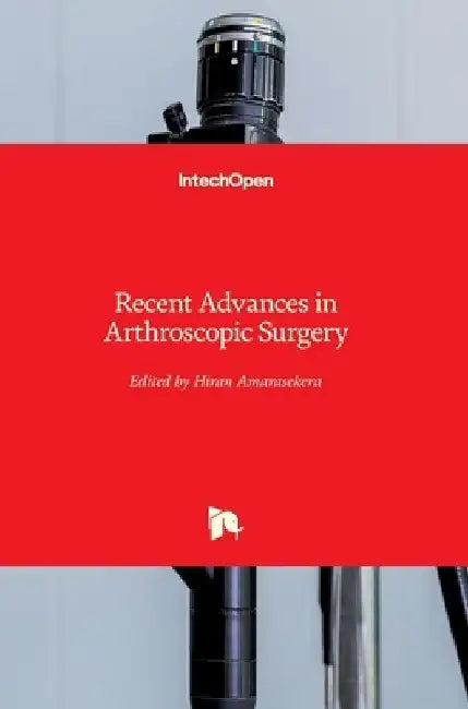 Recent Advances in Arthroscopic Surgery by Hiran Amarasekera