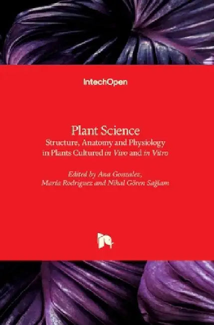 Plant Science: Structure, Anatomy and Physiology in Plants Cultured in Vivo and in Vitro by Ana Gonzalez