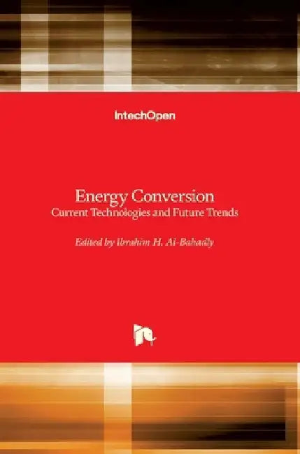 Energy Conversion: Current Technologies and Future Trends by Ibrahim H. Al-Bahadly