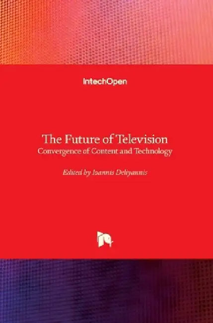 The Future of Television: Convergence of Content and Technology by Ioannis Deliyannis