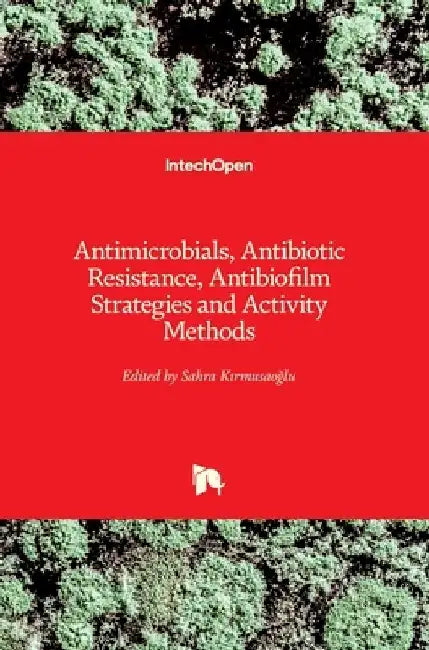 Antimicrobials, Antibiotic Resistance, Antibiofilm Strategies and Activity Methods by Sahra Kırmusaoğlu