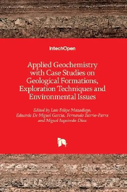 Applied Geochemistry with Case Studies on Geological Formations, Exploration Techniques and Environmental Issues by Felipe Luis Mazadiego