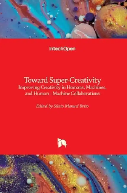 Toward Super-Creativity: Improving Creativity in Humans, Machines, and Human - Machine Collaborations by Sílvio Manuel Brito