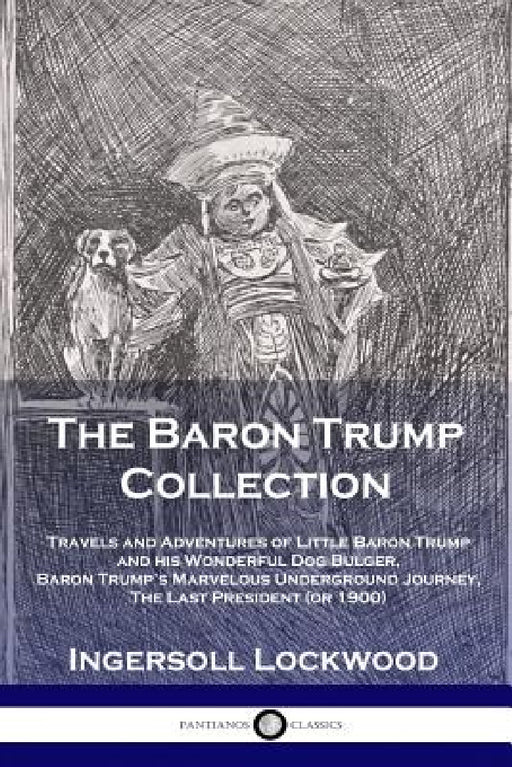 The Baron Trump Collection: Travels and Adventures of Little Baron Trump and his Wonderful Dog Bulger, Baron Trump's Marvelous Underground Journey, Th by Lockwood Ingersoll