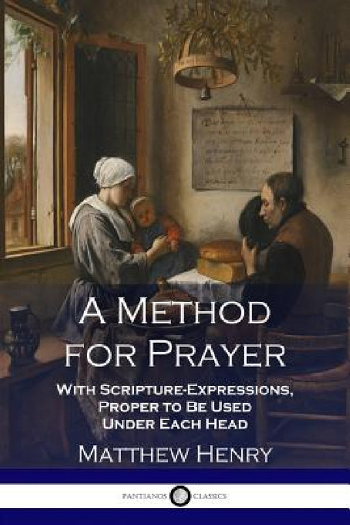 A Method for Prayer: With Scripture-Expressions, Proper to Be Used Under Each Head by Matthew Henry