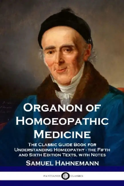 Organon of Homoeopathic Medicine: The Classic Guide Book for Understanding Homeopathy - the Fifth and Sixth Edition Texts, with Notes by Samuel Hahnemann