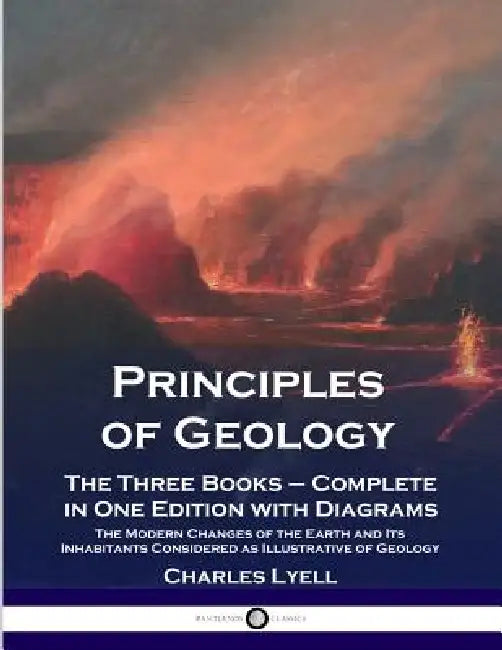 Principles of Geology: The Three Books - Complete in One Edition with Diagrams; The Modern Changes of the Earth and Its Inhabitants Considered as Illu by Charles Lyell