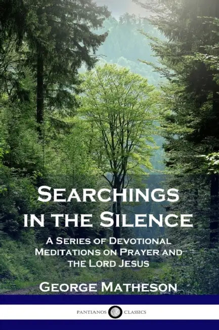 Searchings in the Silence: A Series of Devotional Meditations on Prayer and the Lord Jesus by George Matheson