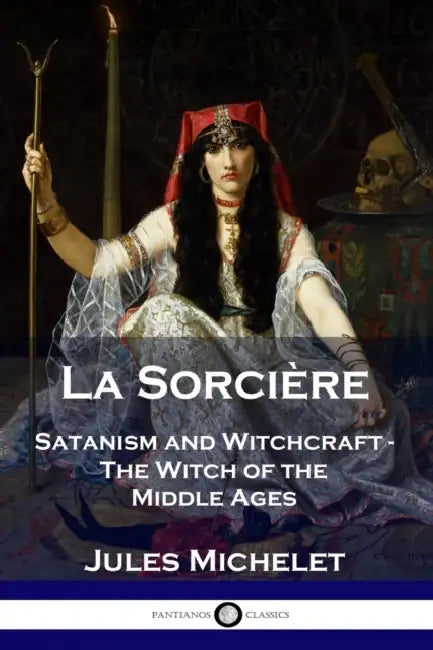La Sorcière: Satanism and Witchcraft - The Witch of the Middle Ages by Jules Michelet, Lionel J. Trotter