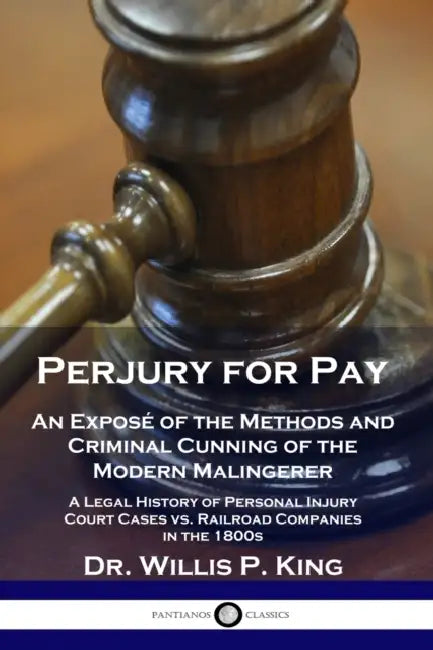 Perjury for Pay: An Exposé of the Methods and Criminal Cunning of the Modern Malingerer - A Legal History of Personal Injury Court Case by Willis P. King