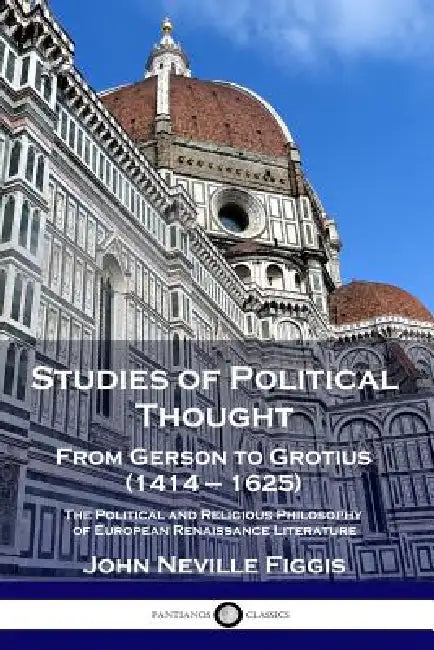 Studies of Political Thought: From Gerson to Grotius (1414 - 1625) - The Political and Religious Philosophy of European Renaissance Literature by John Neville Figgis