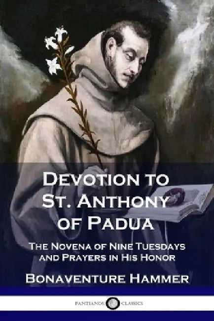 Devotion to St. Anthony of Padua: The Novena of Nine Tuesdays and Prayers in His Honor by Bonaventure Hammer