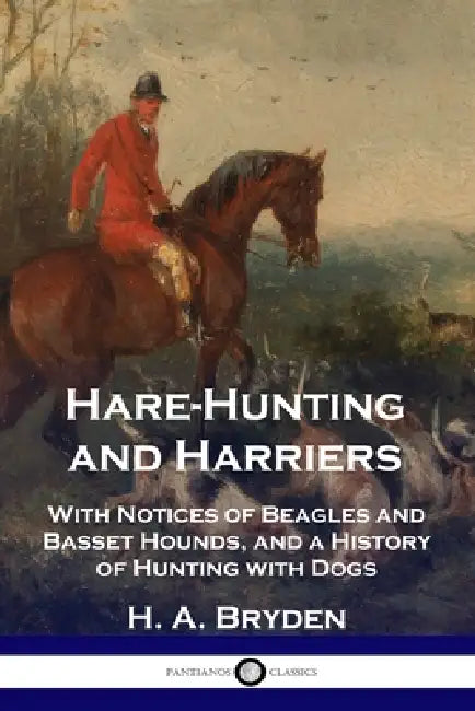 Hare-Hunting and Harriers: With Notices of Beagles and Basset Hounds, and a History of Hunting with Dogs by H. A. Bryden