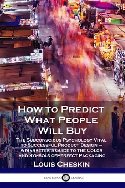 How to Predict What People Will Buy: The Subconscious Psychology Vital to Successful Product Design - A Marketer's Guide to the Color and Symbols of P by Louis Cheskin