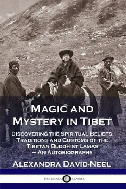 Magic and Mystery in Tibet: Discovering the Spiritual Beliefs, Traditions and Customs of the Tibetan Buddhist Lamas - An Autobiography by David-Neel, Alexandra