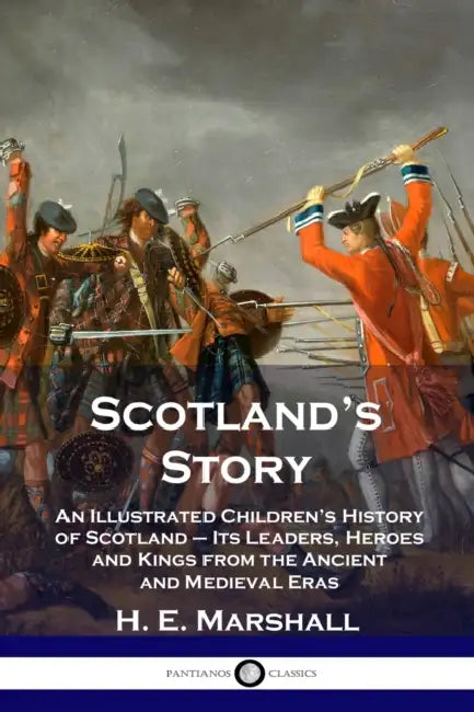Scotland's Story: An Illustrated Children's History of Scotland - Its Leaders, Heroes and Kings from the Ancient and Medieval Eras by H. E. Marshall