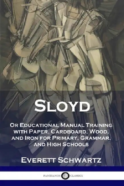 Sloyd: Or Educational Manual Training with Paper, Cardboard, Wood, and Iron for Primary, Grammar, and High Schools by Everett Schwartz