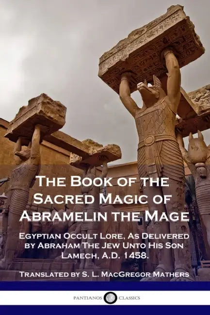 The Book of the Sacred Magic of Abramelin the Mage: Egyptian Occult Lore, As Delivered by Abraham The Jew Unto His Son Lamech, A.D. 1458. by S. L. MacGregor Mathers