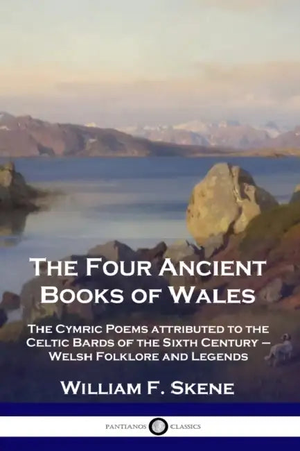 The Four Ancient Books of Wales: The Cymric Poems attributed to the Celtic Bards of the Sixth Century - Welsh Folklore and Legends by William F. Skene