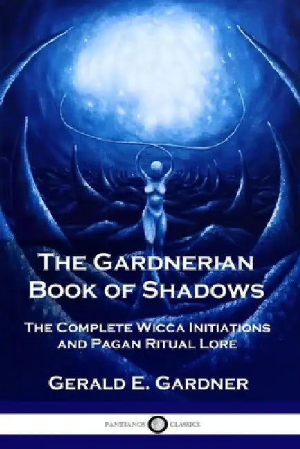 The Gardnerian Book of Shadows: The Complete Wicca Initiations and Pagan Ritual Lore by Gerald E. Gardner