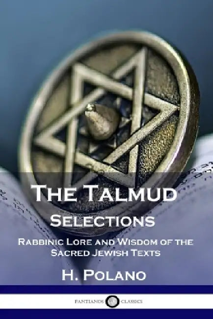 The Talmud Selections: Rabbinic Lore and Wisdom of the Sacred Jewish Texts by H. Polano