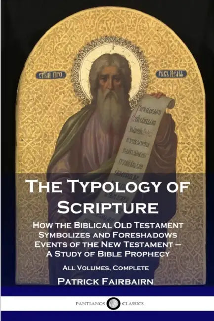 The Typology of Scripture: How the Biblical Old Testament Symbolizes and Foreshadows Events of the New Testament - A Study of Bible Prophecy - Al by Patrick Fairbairn