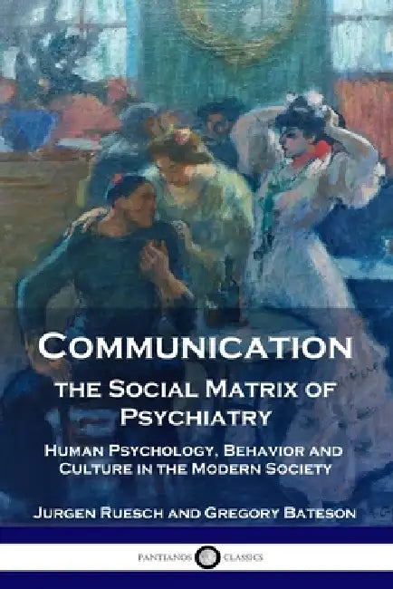 Communication, the Social Matrix of Psychiatry: Human Psychology, Behavior and Culture in the Modern Society by Jurgen Ruesch, Gregory Bateson