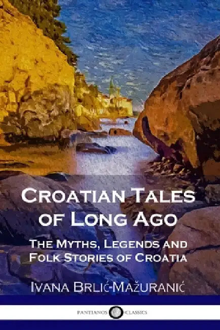 Croatian Tales of Long Ago: The Myths, Legends and Folk Stories of Croatia by Brlic-Mazuranic, Ivana