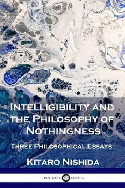 Intelligibility and the Philosophy of Nothingness: Three Philosophical Essays by Kitaro Nishida, Robert Schinzinger