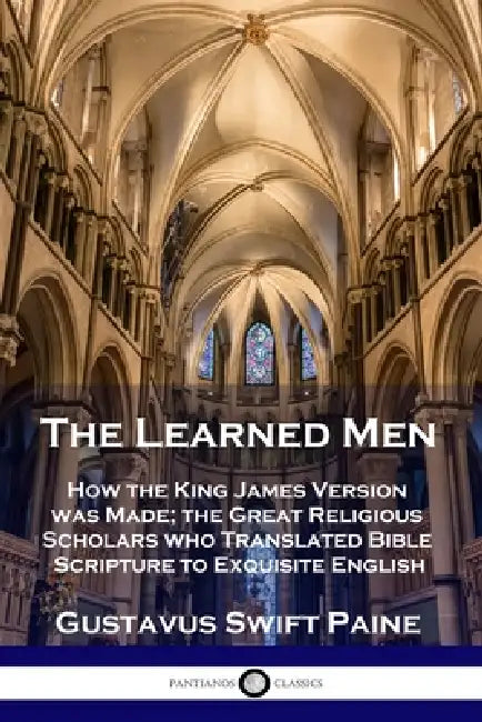 Learned Men: How the King James Version was Made; the Great Religious Scholars who Translated Bible Scripture to Exquisite English by Gustavus Swift Paine