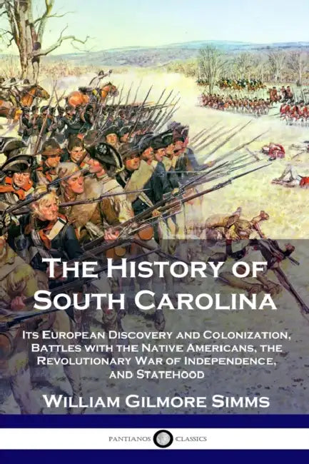 The History of South Carolina: Its European Discovery and Colonization, Battles with the Native Americans, the Revolutionary War of Independence, and by William Gilmore Simms
