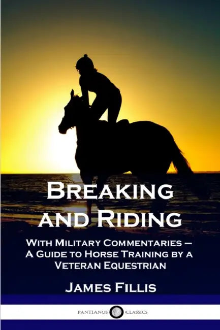 Breaking and Riding: With Military Commentaries - A Guide to Horse Training by a Veteran Equestrian by James Fillis, Matthew Horace Hayes