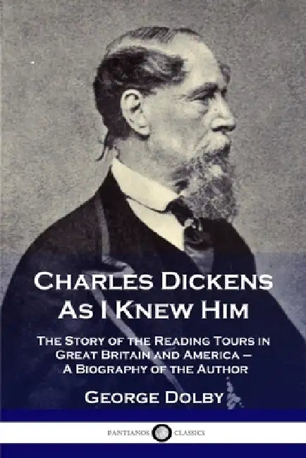 Charles Dickens As I Knew Him: The Story of the Reading Tours in Great Britain and America - A Biography of the Author by George Dolby