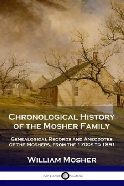 Chronological History of the Mosher Family: Genealogical Records and Anecdotes of the Moshers, from the 1700s to 1891 by William Mosher