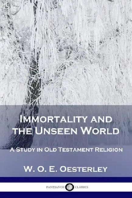 Immortality and the Unseen World: A Study in Old Testament Religion by W. O. E. Oesterley