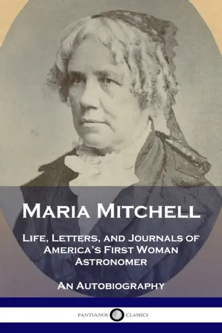 Maria Mitchell: Life, Letters, and Journals of America's First Woman Astronomer - An Autobiography by Maria Mitchell