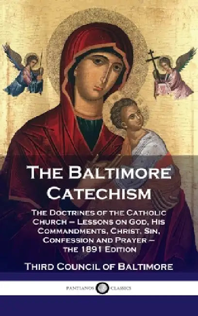 Baltimore Catechism: The Doctrines of the Catholic Church - Lessons on God, His Commandments, Christ, Sin, Confession and Prayer - the 1891 by Third Council of Baltimore
